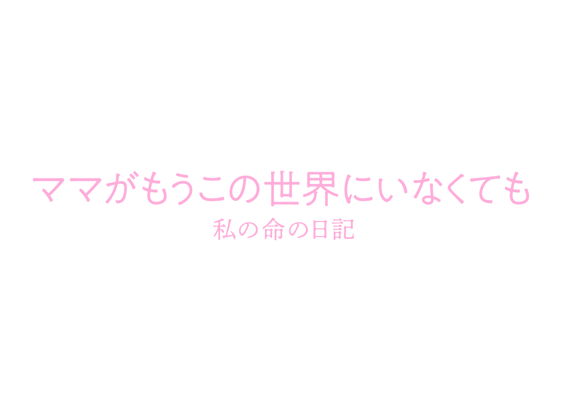 ママがもうこの世界にいなくても　私の命の日記